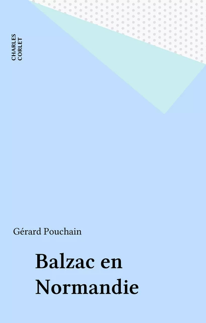 Balzac en Normandie - Gérard Pouchain - FeniXX réédition numérique