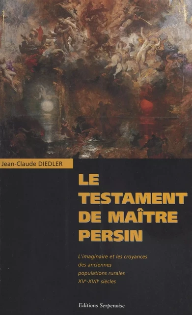 Le Testament de maître Persin : L'imaginaire et les croyances des anciennes populations rurales XVe-XVIIe siècles - Jean-Claude Diedler - FeniXX réédition numérique