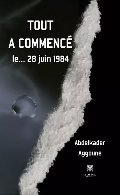 Tout a commencé le… 28 juin 1984 - Abdelkader Aggoune - Le Lys Bleu Éditions