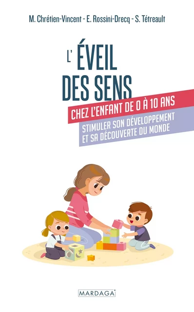 L'éveil des sens chez l'enfant de 0 à 10 ans - Myriam Chrétien-Vincent, Emmanuelle Rossini-Drecq, Sylvie Tétreault - Mardaga