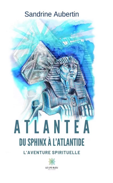 Atlantea - Du Sphinx à l’Atlantide - Sandrine Aubertin - Le Lys Bleu Éditions