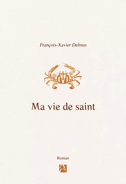 Ma vie de saint - François-Xavier Delmas - Éditions Anne Carrière