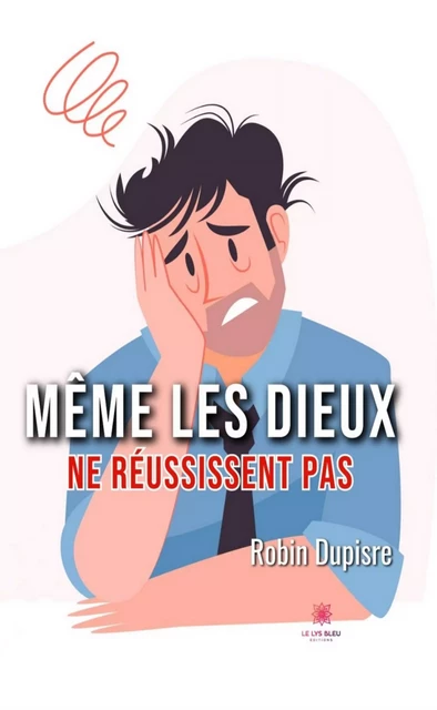 Même les dieux ne réussissent pas - Robin Dupisre - Le Lys Bleu Éditions