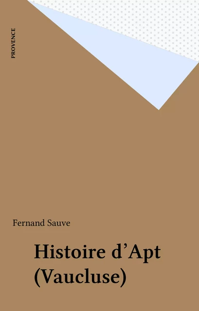 Histoire d'Apt (Vaucluse) - Fernand Sauve - FeniXX réédition numérique