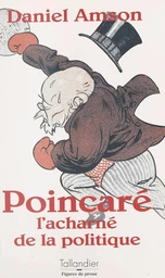 Poincaré : l'acharné de la politique