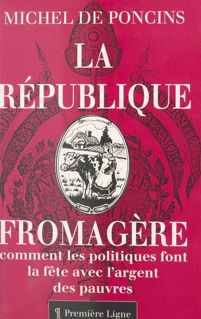 La République fromagère ou Comment les politiques font la fête avec l'argent des pauvres - Michel de Poncins - FeniXX réédition numérique