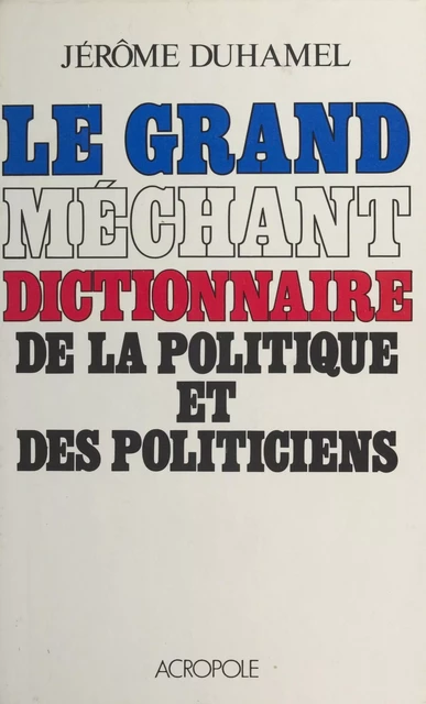 Le Grand Méchant Dictionnaire de la politique et des politiciens - Jérôme Duhamel - FeniXX réédition numérique