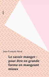 Le savoir manger : pour être en grande forme en mangeant mieux