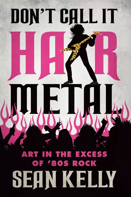 Don’t Call It Hair Metal - Sean Kelly - ECW Press