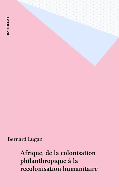 Afrique, de la colonisation philanthropique à la recolonisation humanitaire - Bernard Lugan - FeniXX réédition numérique