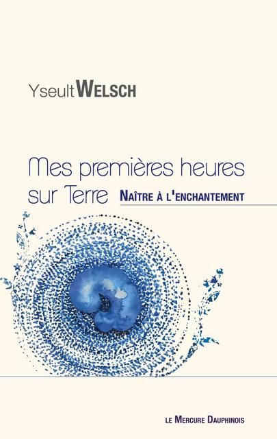 Mes premières heures sur Terre - Naître à l'enchantement - Yseult Welsch - Le Mercure Dauphinois