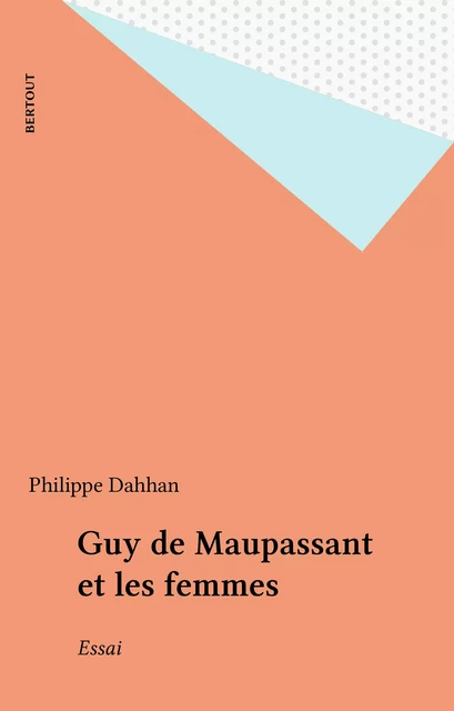 Guy de Maupassant et les femmes - Philippe Dahhan - FeniXX réédition numérique