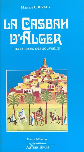 La Casbah d'Alger : aux sources des souvenirs - Maurice Chevaly - FeniXX réédition numérique