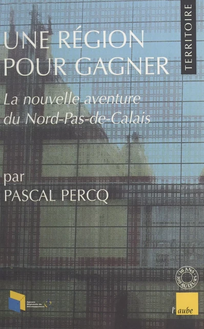 Une région pour gagner : La nouvelle aventure du Nord-Pas-de-Calais - Pascal Percq - FeniXX réédition numérique