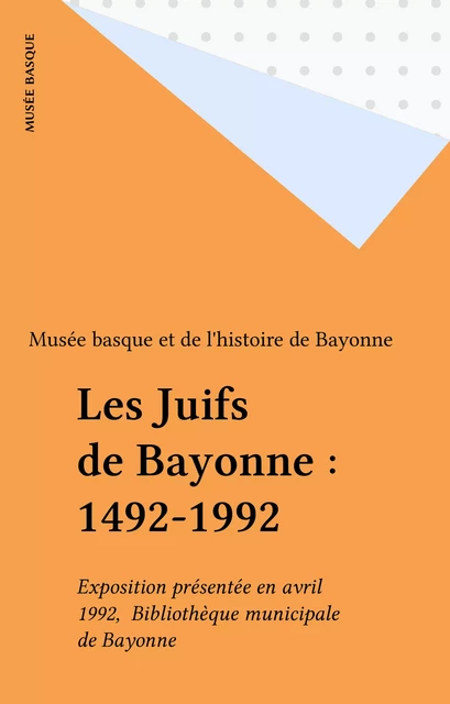 Les Juifs de Bayonne : 1492-1992 -  Musée basque et de l'histoire de Bayonne - FeniXX réédition numérique