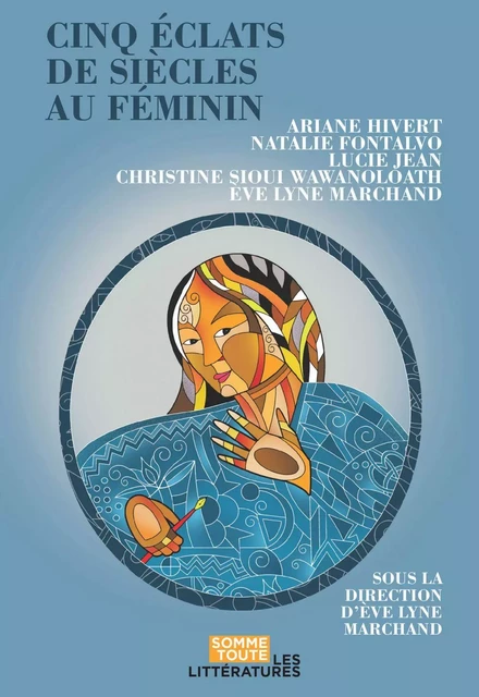 Cinq éclats de siècles au féminin - Ève Lyne Marchand, Christine Sioui Wawanoloath, Lucie Jean, Natalie Fontalvo, Ariane HIvert - Productions Somme toute