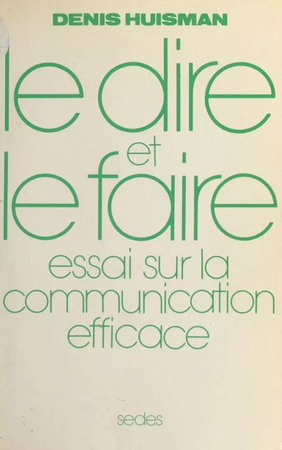 Le Dire et le Faire : essai sur la communication efficace - Denis Huisman - FeniXX réédition numérique