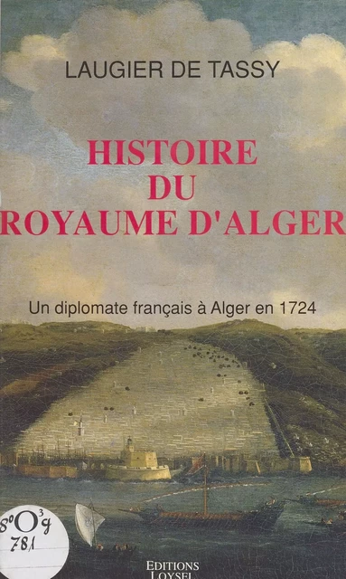 Histoire du royaume d'Alger : un diplomate français à Alger en 1724 - Jacques Philippe Laugier de Tassy - FeniXX réédition numérique