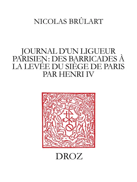 Journal d'un ligueur parisien : des barricades à la levée du siège de Paris par Henri IV (1588-1590) - Nicolas Brûlart, Xavier le Person - Librairie Droz