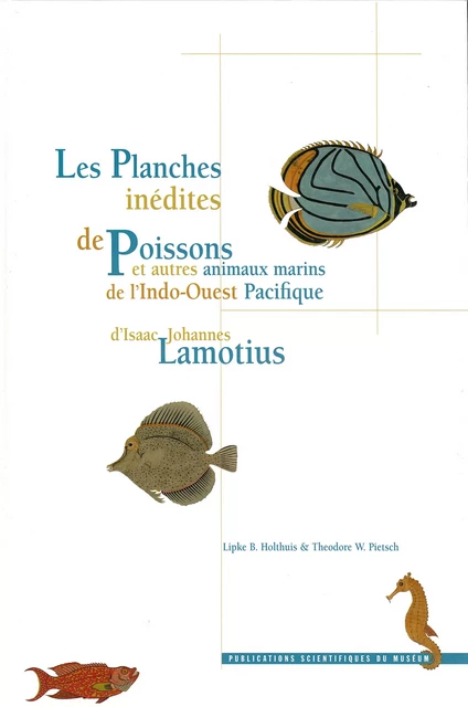 Les Planches inédites de poissons et autres animaux marins de l’Indo-Ouest Pacifique d’Isaac Johannes Lamotius - Lipke Bijdeley Holthuis, Theodore Wells Pietsch - Publications scientifiques du Muséum