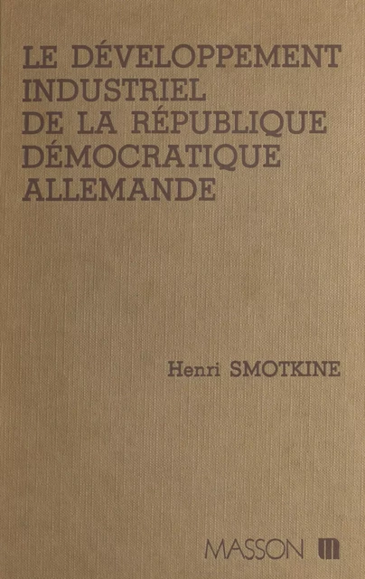 Le Développement industriel de la République démocratique allemande - Henri Smotkine - FeniXX réédition numérique