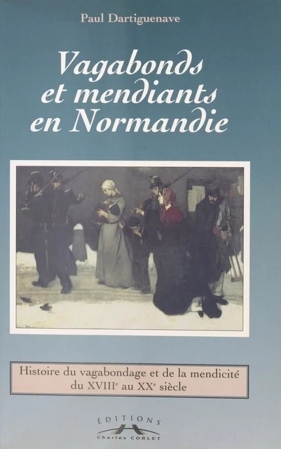 Vagabonds et mendiants en Normandie, entre assistance et répression - Paul Dartiguenave - FeniXX réédition numérique