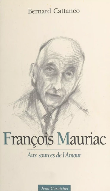 François Mauriac : aux sources de l'amour - Bernard Cattanéo - FeniXX réédition numérique