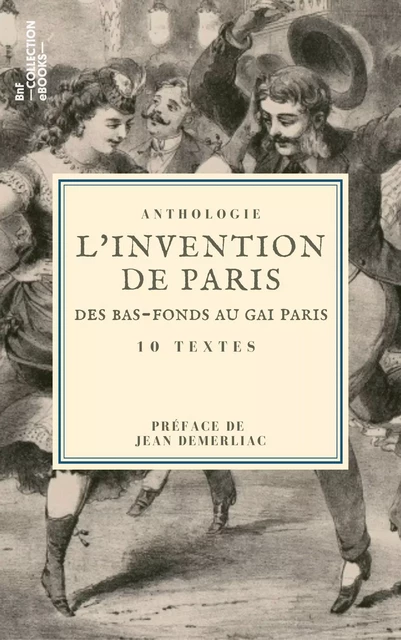 L'Invention de Paris : des bas-fonds au Gai Paris - Eugène Sue, Jules Janin, Paul Mahalin, Gaston Jollivet, Amable-Félix Couturier de Vienne, Alfred Delvau,  Champfleury, Jules Vallès, Joris Karl Huysmans, Louis Adrien Huart - BnF collection ebooks