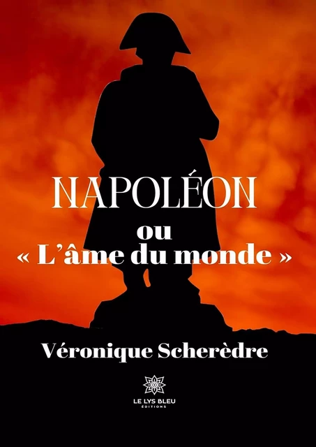 Napoléon ou « L’âme du monde » - Véronique Scherèdre - Le Lys Bleu Éditions