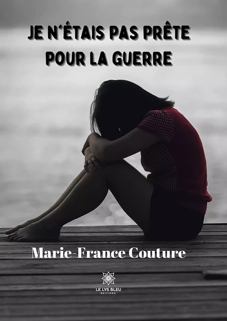 Je n’étais pas prête pour la guerre - Marie-France Couture - Le Lys Bleu Éditions