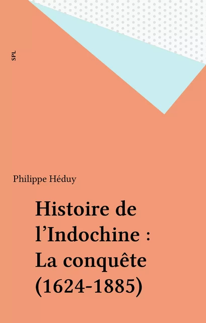 Histoire de l'Indochine : La conquête (1624-1885) - Philippe Héduy - FeniXX réédition numérique