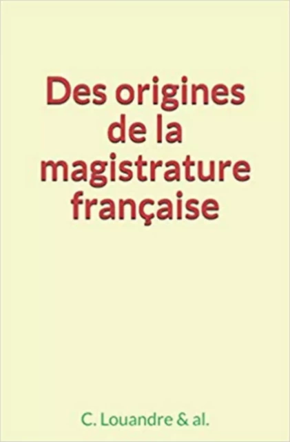 Des origines de la magistrature française - Collection Collection, Charles Louandre - Editions Le Mono