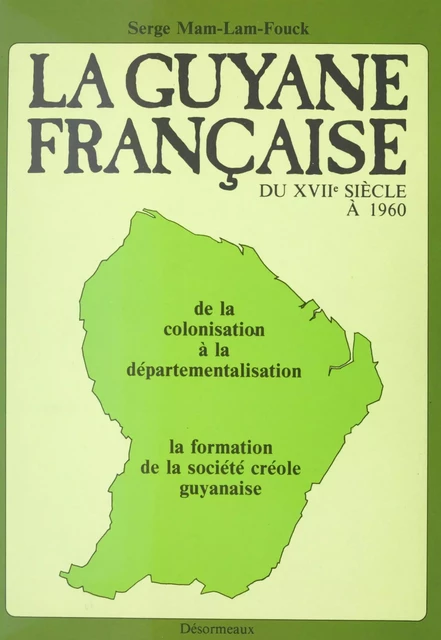 La Guyane française du XVIIe siècle à 1960 : de la colonisation à la départementalisation, la formation de la société créole guyanaise - Serge Mam-Lam-Fouck - FeniXX réédition numérique