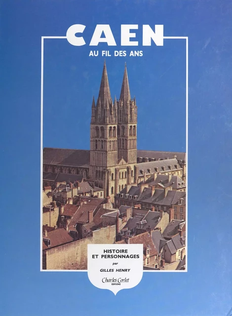 Caen au fil des ans : histoire, promenades, personnages - Gilles Henry - FeniXX réédition numérique