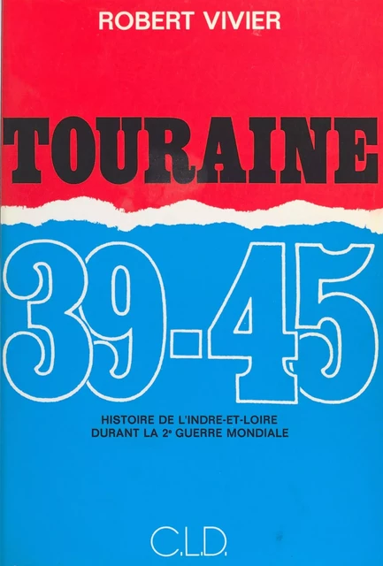 Touraine 39-45 : Histoire de l'Indre-et-Loire durant la 2e Guerre mondiale - Robert Vivier - FeniXX réédition numérique