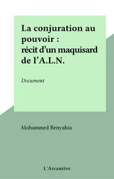 La conjuration au pouvoir : récit d'un maquisard de l'A.L.N.