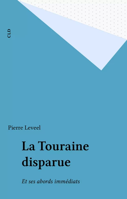 La Touraine disparue - Pierre Leveel - FeniXX réédition numérique