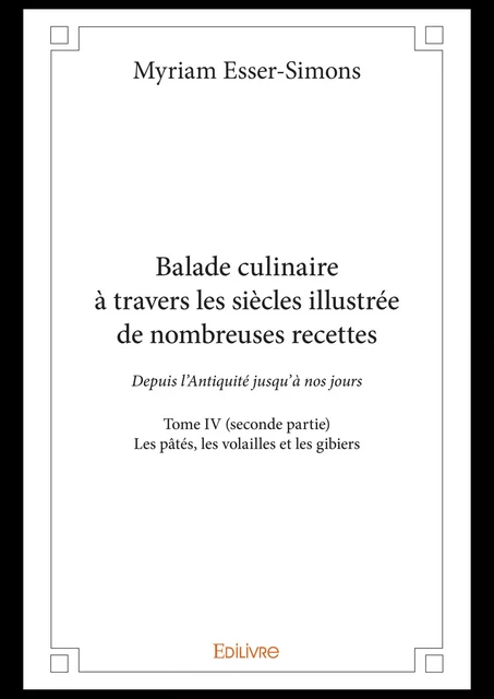 Balade culinaire à travers les siècles illustrée de nombreuses recettes - Tome IV (seconde partie) : - Myriam Esser-Simons - Editions Edilivre