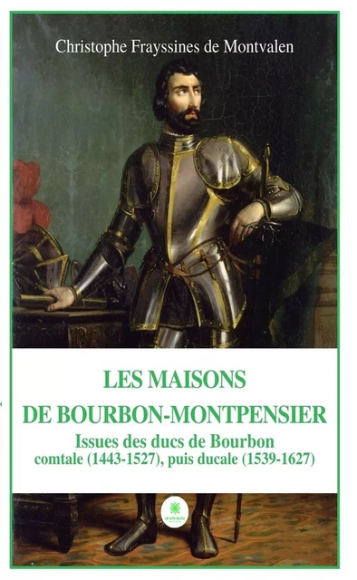 Les Maisons de Bourbon-Montpensier - Christophe Frayssines de Montvalen - Le Lys Bleu Éditions