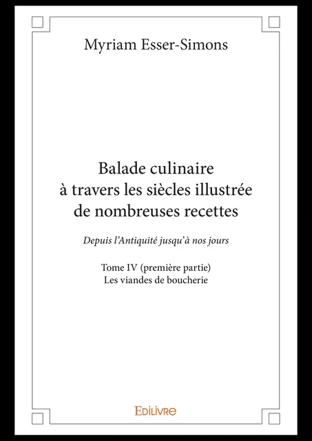 Balade culinaire à travers les siècles illustrée de nombreuses recettes - Tome IV (première partie) - Myriam Esser-Simons - Editions Edilivre