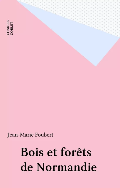 Bois et forêts de Normandie - Jean-Marie Foubert - FeniXX réédition numérique