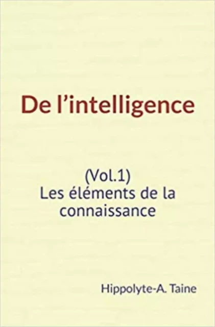 De l’intelligence (Vol.1) - Les éléments de la connaissance - Hippolyte-A. Taine - Editions Le Mono