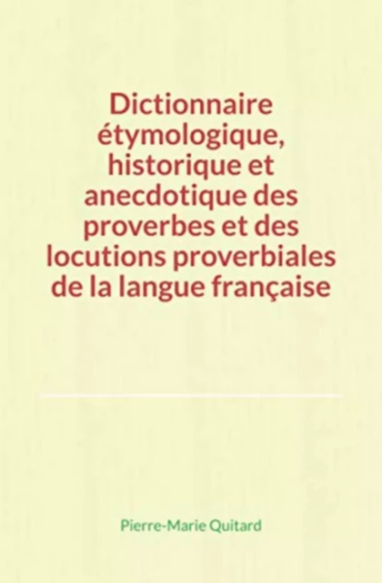 Dictionnaire étymologique, historique et anecdotique des proverbes et des locutions proverbiales de la langue française - Pierre-Marie Quitard - Editions Le Mono