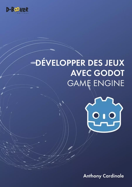 Développer des jeux avec Godot Game Engine - Anthony Cardinale - Éditions D-BookeR