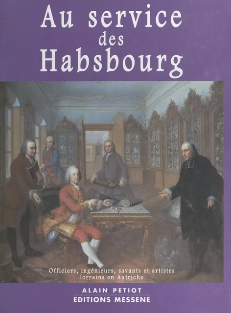 Aux services des Habsbourg : officiers, ingénieurs, savants et artistes lorrains en Autriche - Alain Petiot - FeniXX réédition numérique