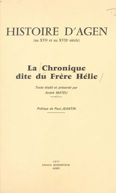 Histoire d'Agen (au XVIe et au XVIIe siècle) : La Chronique dite «du Frère Hélie» - André Mateu - FeniXX réédition numérique