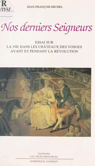 Nos derniers Seigneurs : essai sur la vie dans les châteaux des Vosges avant et pendant la Révolution - Jean-François Michel - FeniXX réédition numérique