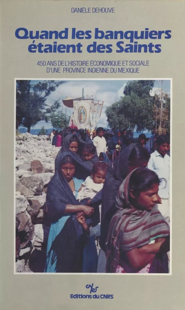 Quand les banquiers étaient des saints : 450 ans de l'histoire économique et sociale d'une province indienne du Mexique - Danièle Dehouve - FeniXX réédition numérique