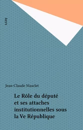 Le Rôle du député et ses attaches institutionnelles sous la Ve République