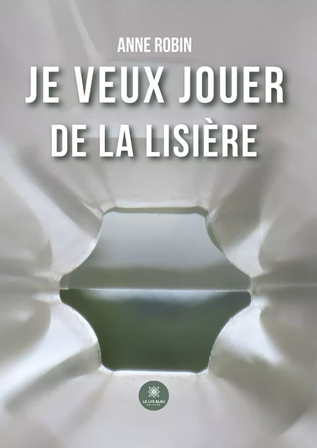 Je veux jouer de la lisière - Anne Robin - Le Lys Bleu Éditions